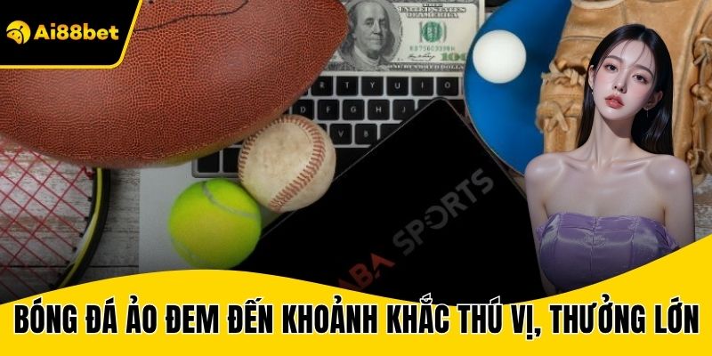 Bóng đá ảo đem đến từng khoảnh khắc thú vị, thưởng lớn