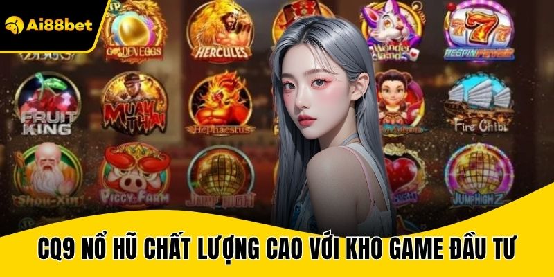 CQ9 nổ hũ chất lượng cao với kho game đầu tư