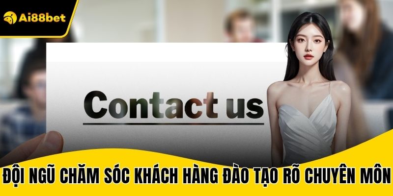 Đội ngũ chăm sóc khách hàng được đào tạo rõ chuyên môn