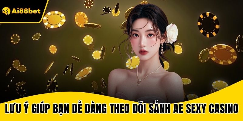 Lưu ý giúp bạn dễ dàng theo dõi sảnh AE Sexy Casino