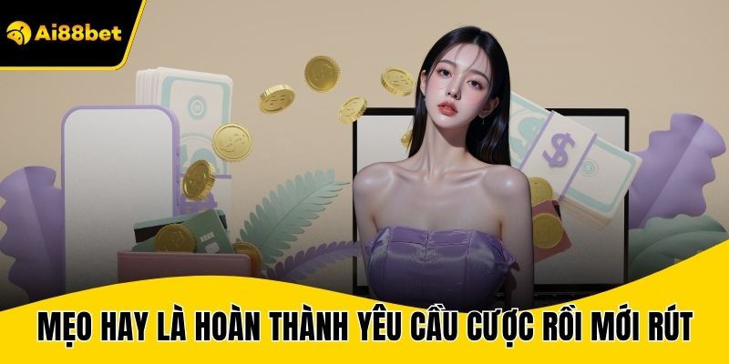 Mẹo hay là hoàn thành yêu cầu cược rồi mới rút