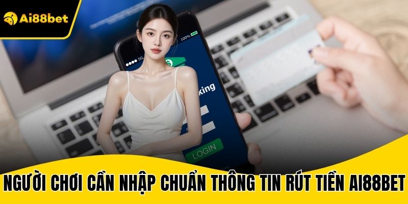 Người chơi cần nhập chuẩn thông tin rút tiền AI88BET