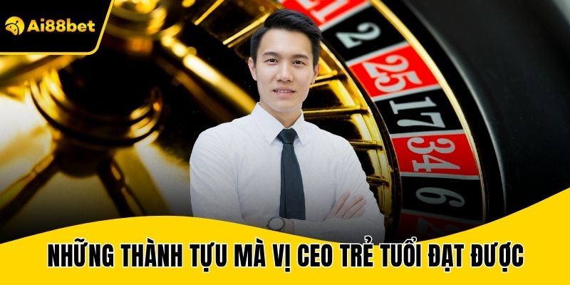 Những thành tựu mà vị CEO trẻ tuổi đạt được