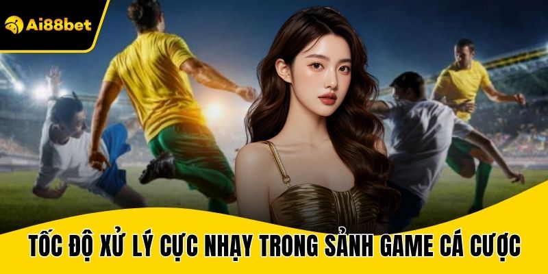 Tốc độ xử lý cực nhạy trong sảnh game cá cược