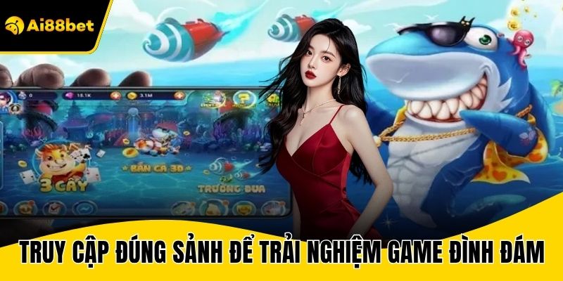 Truy cập đúng sảnh để trải nghiệm các game đình đám