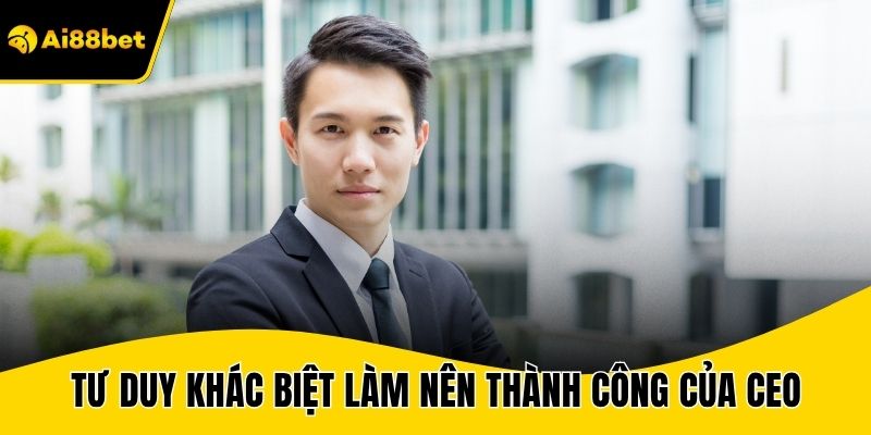 Tư duy khác biệt làm nên thành công của CEO