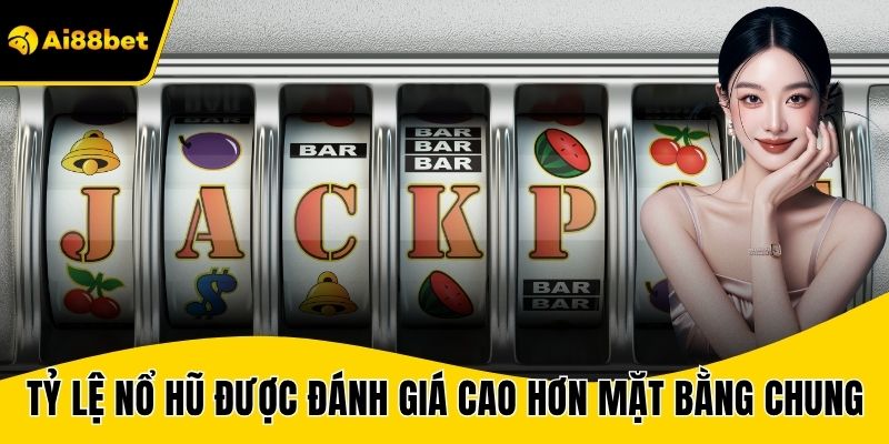 Tỷ lệ nổ hũ được đánh giá cao hơn mặt bằng chung